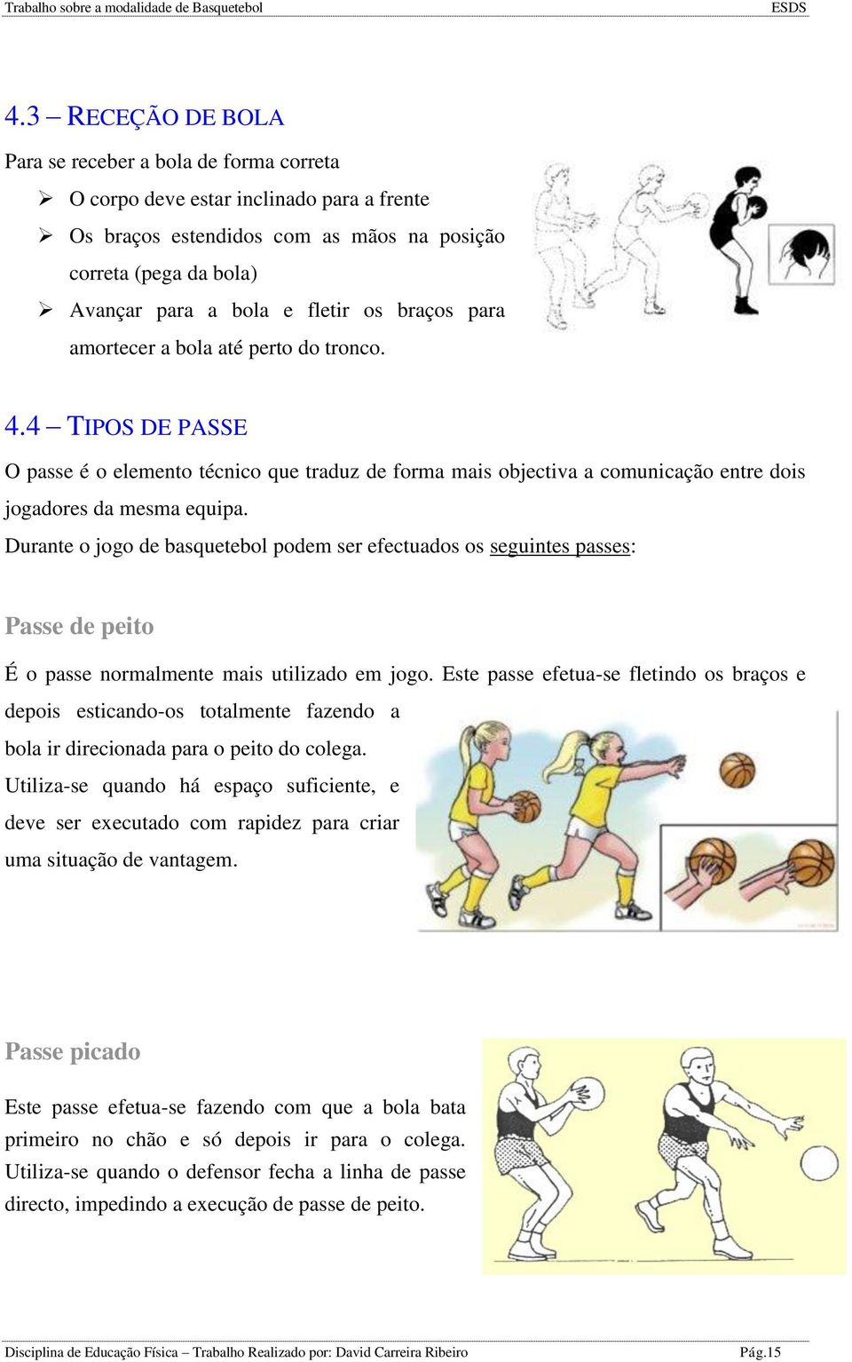 Durante o jogo de basquetebol podem ser efectuados os seguintes passes: Passe de peito É o passe normalmente mais utilizado em jogo.