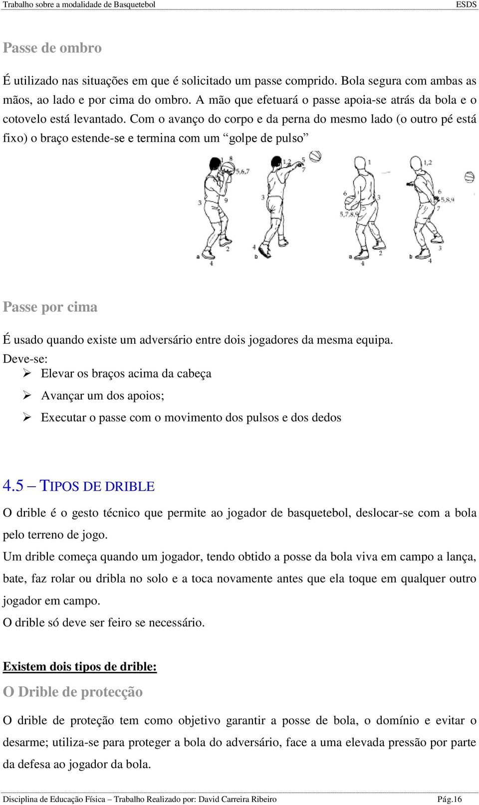 Com o avanço do corpo e da perna do mesmo lado (o outro pé está fixo) o braço estende-se e termina com um golpe de pulso Passe por cima É usado quando existe um adversário entre dois jogadores da