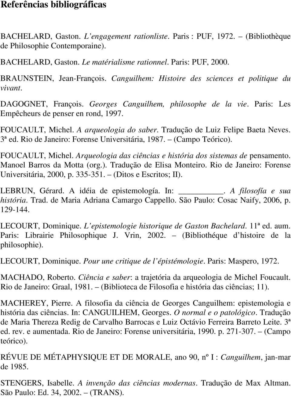 FOUCAULT, Michel. A arqueologia do saber. Tradução de Luiz Felipe Baeta Neves. 3ª ed. Rio de Janeiro: Forense Universitária, 1987. (Campo Teórico). FOUCAULT, Michel.