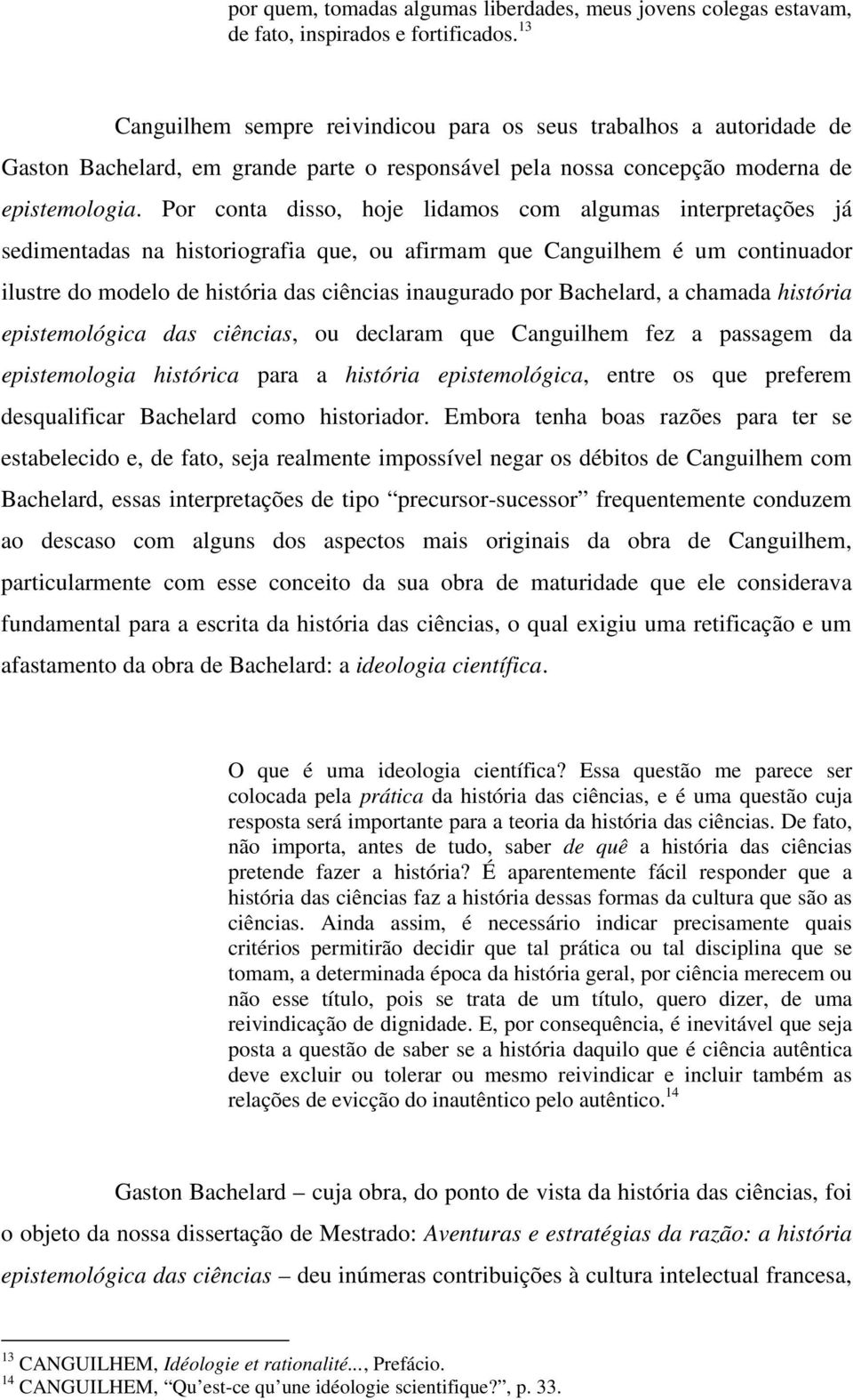 Por conta disso, hoje lidamos com algumas interpretações já sedimentadas na historiografia que, ou afirmam que Canguilhem é um continuador ilustre do modelo de história das ciências inaugurado por