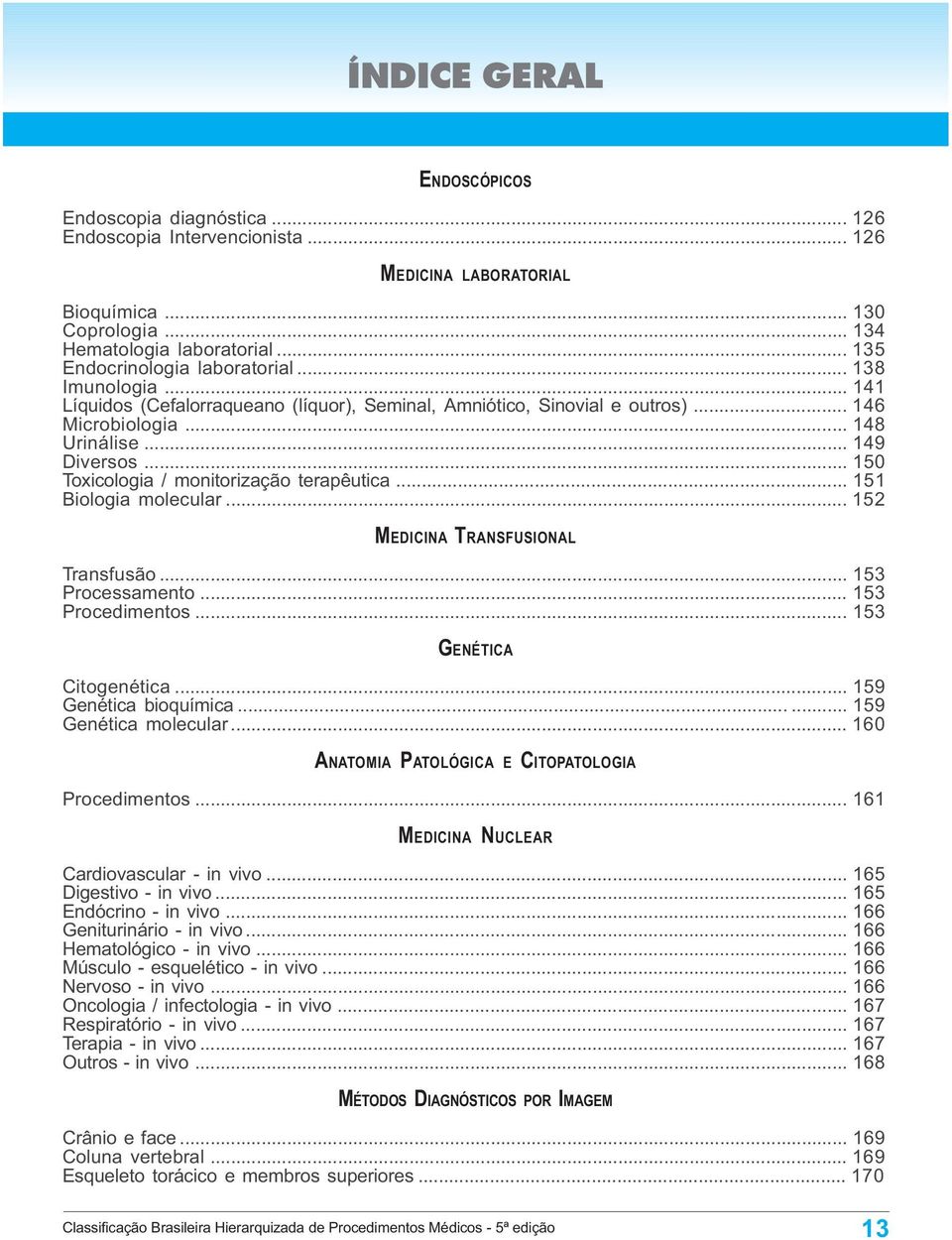 .. 150 Toxicologia / monitorização terapêutica... 151 Biologia molecular... 152 MEDICINA TRANSFUSIONAL Transfusão... 153 Processamento... 153 Procedimentos... 153 GENÉTICA Citogenética.