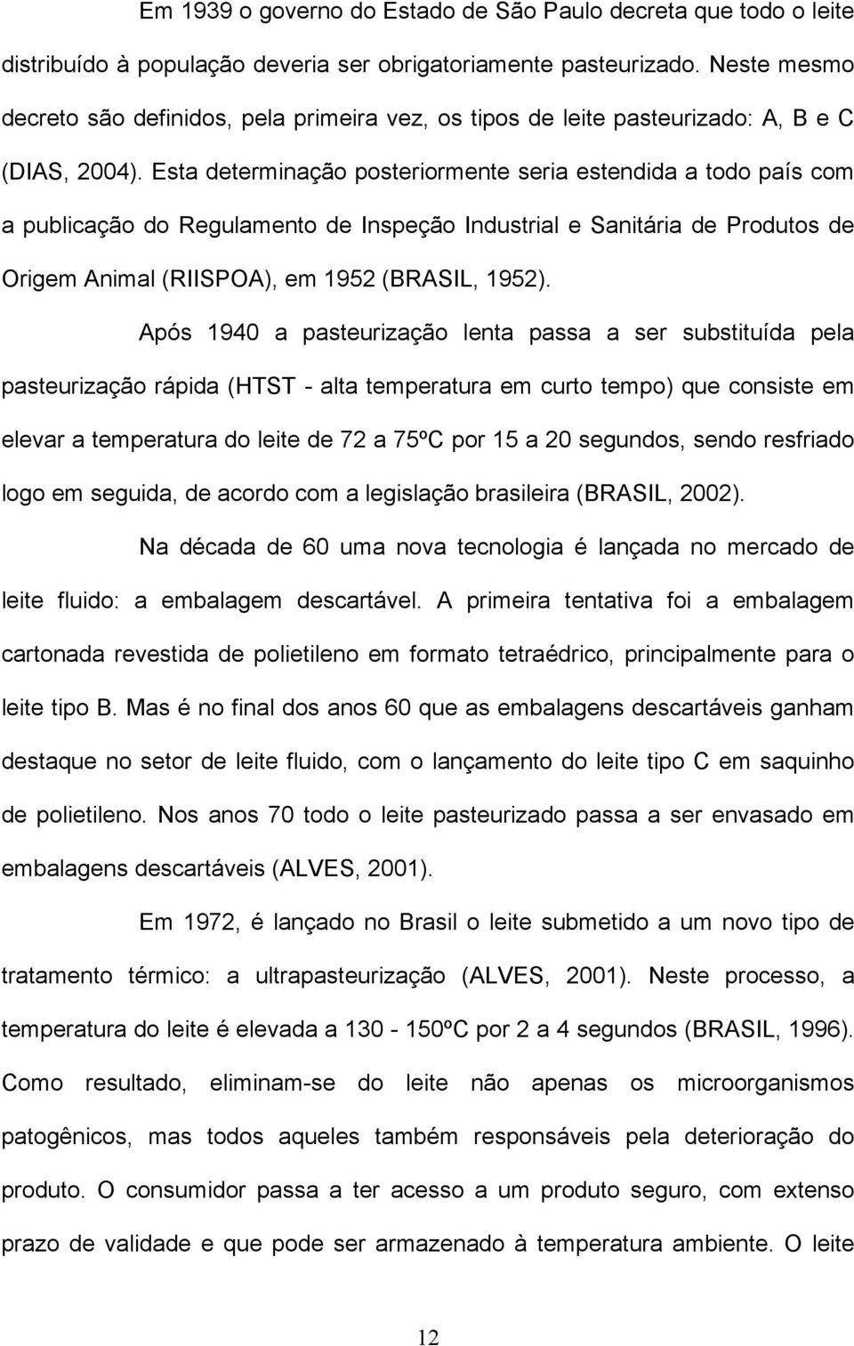 Esta determinação posteriormente seria estendida a todo país com a publicação do Regulamento de Inspeção Industrial e Sanitária de Produtos de Origem Animal (RIISPOA), em 1952 (BRASIL, 1952).