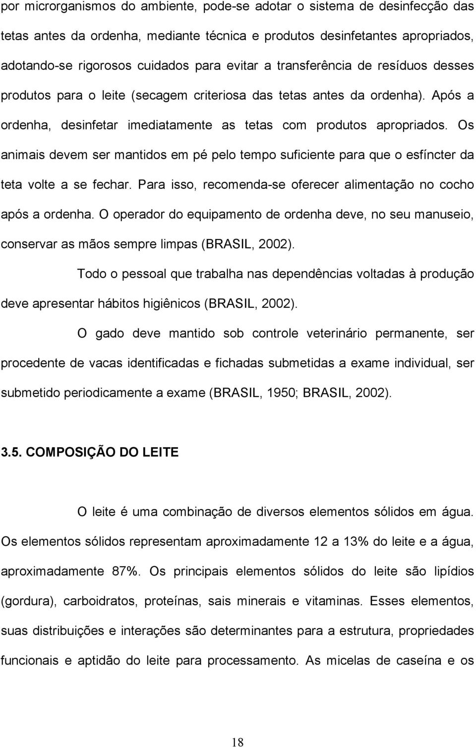 Os animais devem ser mantidos em pé pelo tempo suficiente para que o esfíncter da teta volte a se fechar. Para isso, recomenda-se oferecer alimentação no cocho após a ordenha.