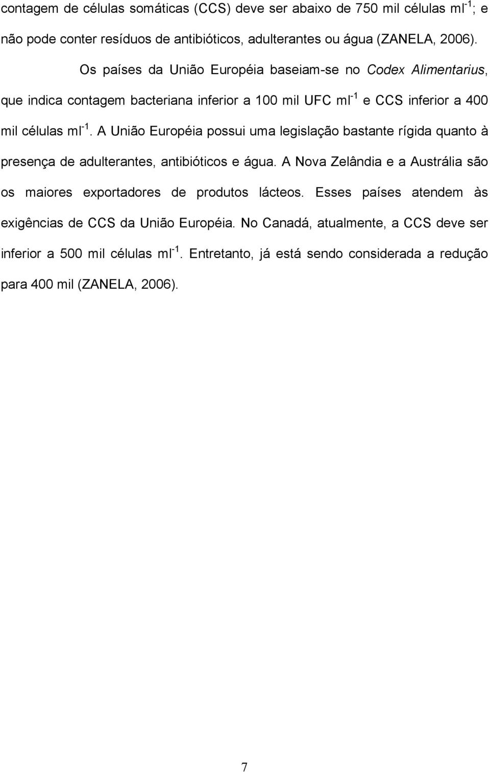 A União Européia possui uma legislação bastante rígida quanto à presença de adulterantes, antibióticos e água.