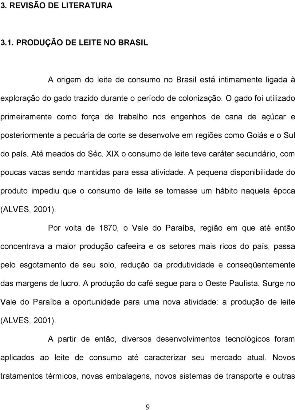 XIX o consumo de leite teve caráter secundário, com poucas vacas sendo mantidas para essa atividade.