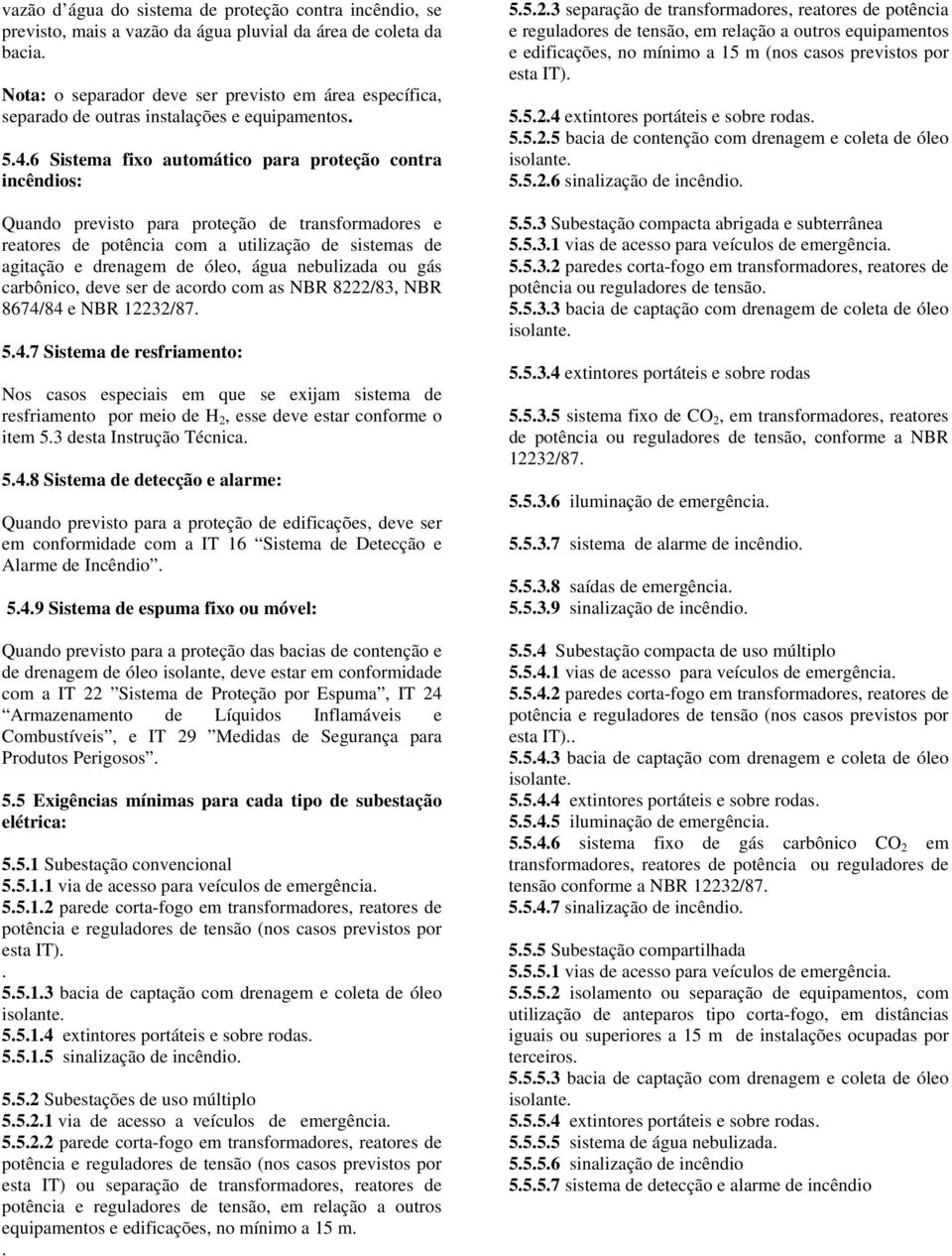 6 Sistema fixo automático para proteção contra incêndios: Quando previsto para proteção de transformadores e reatores de potência com a utilização de sistemas de agitação e drenagem de óleo, água