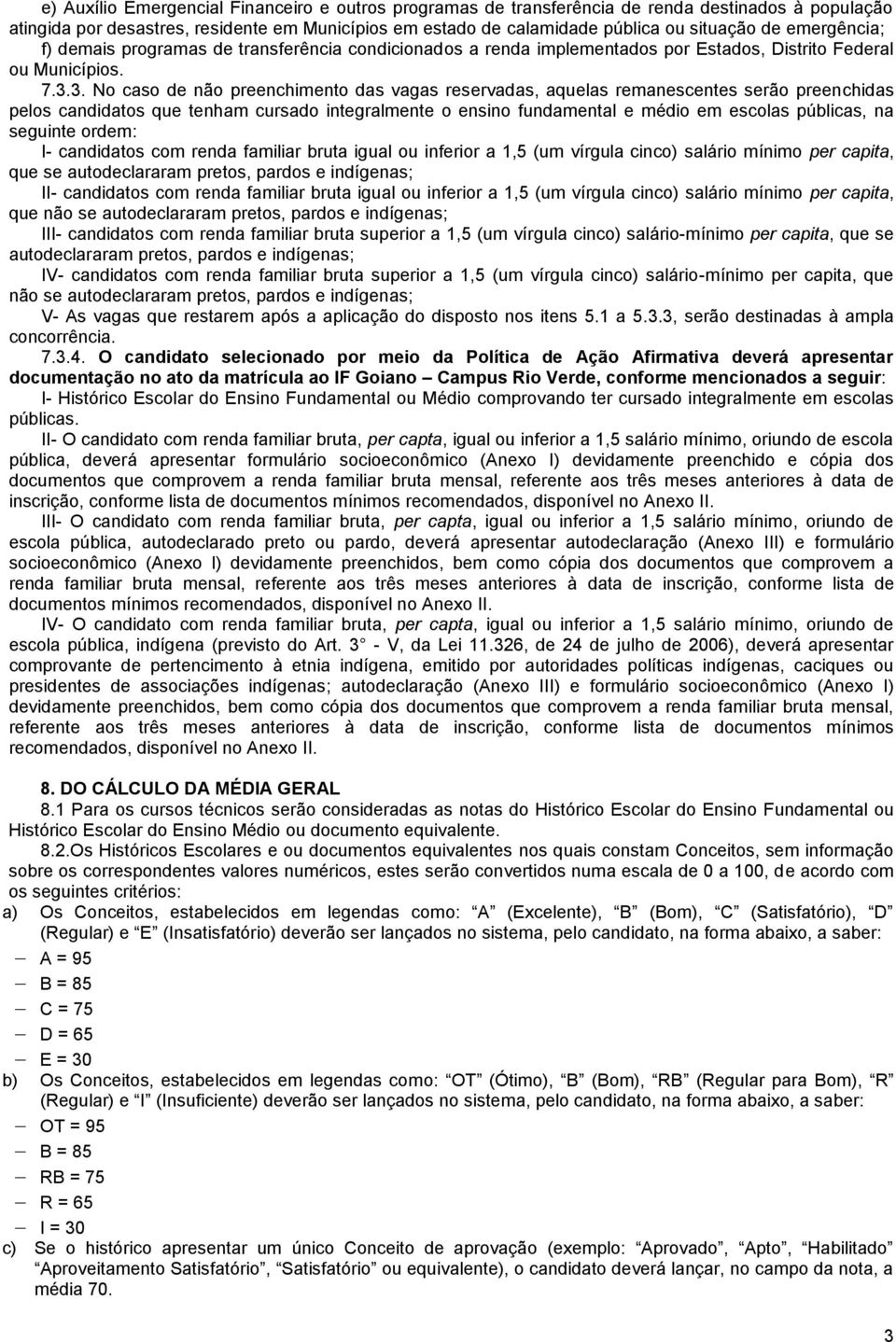 3. No caso de não preenchimento das vagas reservadas, aquelas remanescentes serão preenchidas pelos candidatos que tenham cursado integralmente o ensino fundamental e médio em escolas públicas, na