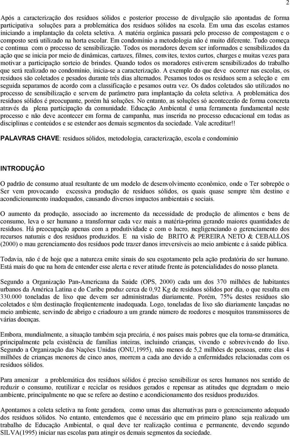 Em condomínio a metodologia não é muito diferente. Tudo começa e continua com o processo de sensibilização.