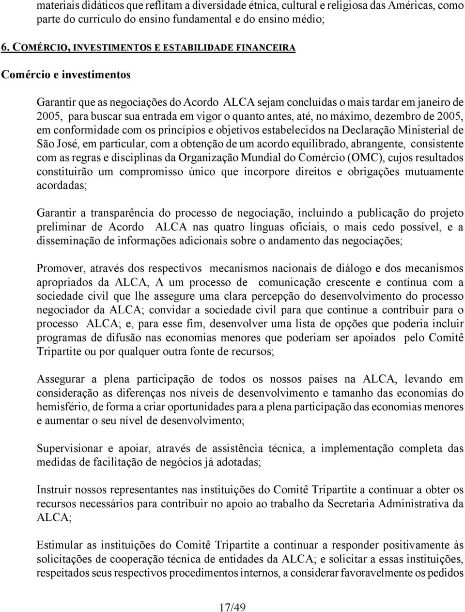 vigor o quanto antes, até, no máximo, dezembro de 2005, em conformidade com os princípios e objetivos estabelecidos na Declaração Ministerial de São José, em particular, com a obtenção de um acordo