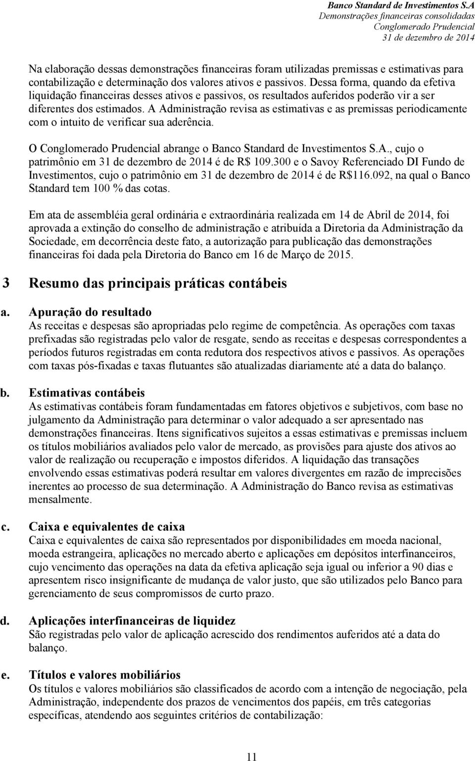 A Administração revisa as estimativas e as premissas periodicamente com o intuito de verificar sua aderência. O abrange o Banco Standard de Investimentos S.A., cujo o patrimônio em é de R$ 109.