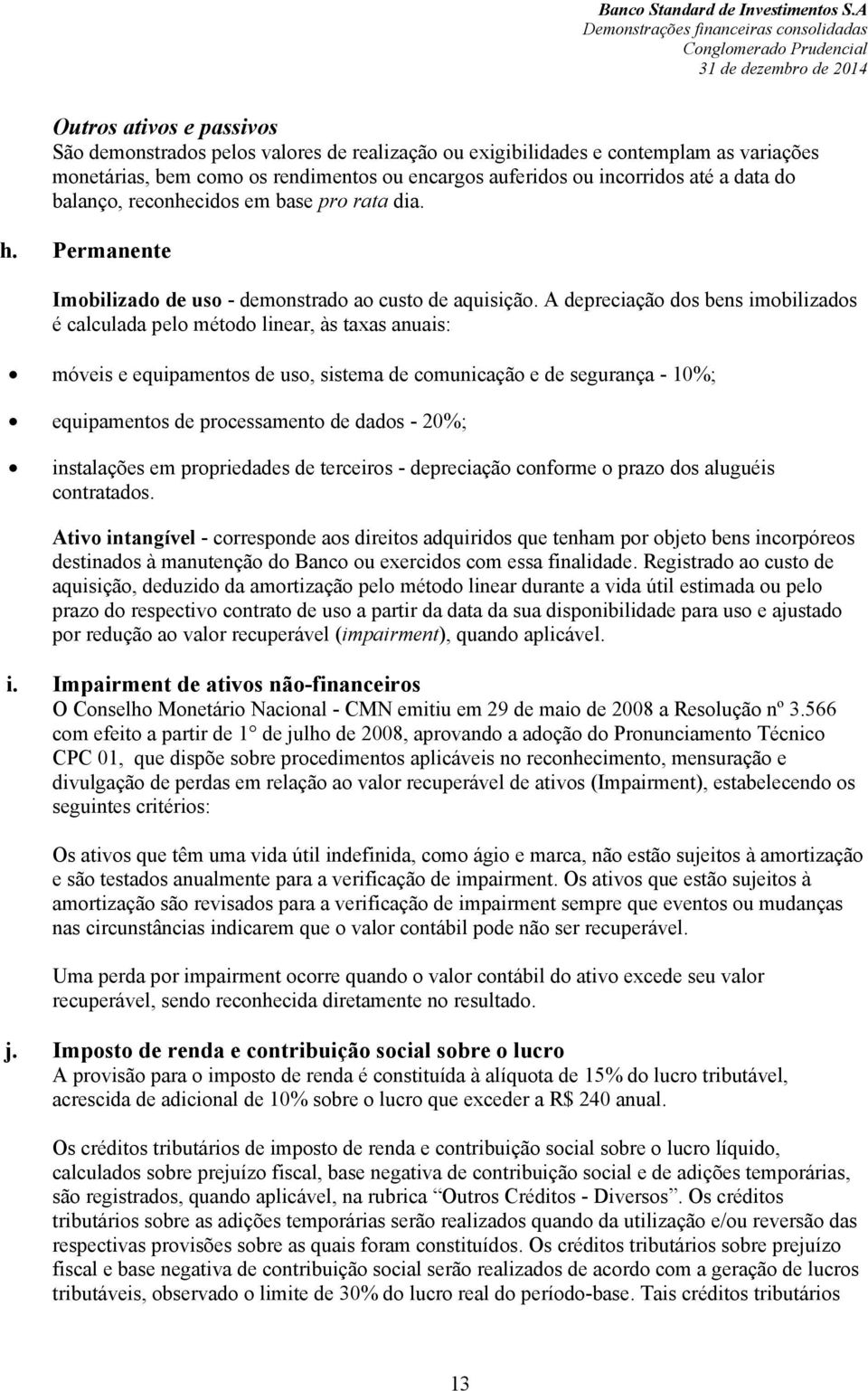 A depreciação dos bens imobilizados é calculada pelo método linear, às taxas anuais: móveis e equipamentos de uso, sistema de comunicação e de segurança - 10%; equipamentos de processamento de dados