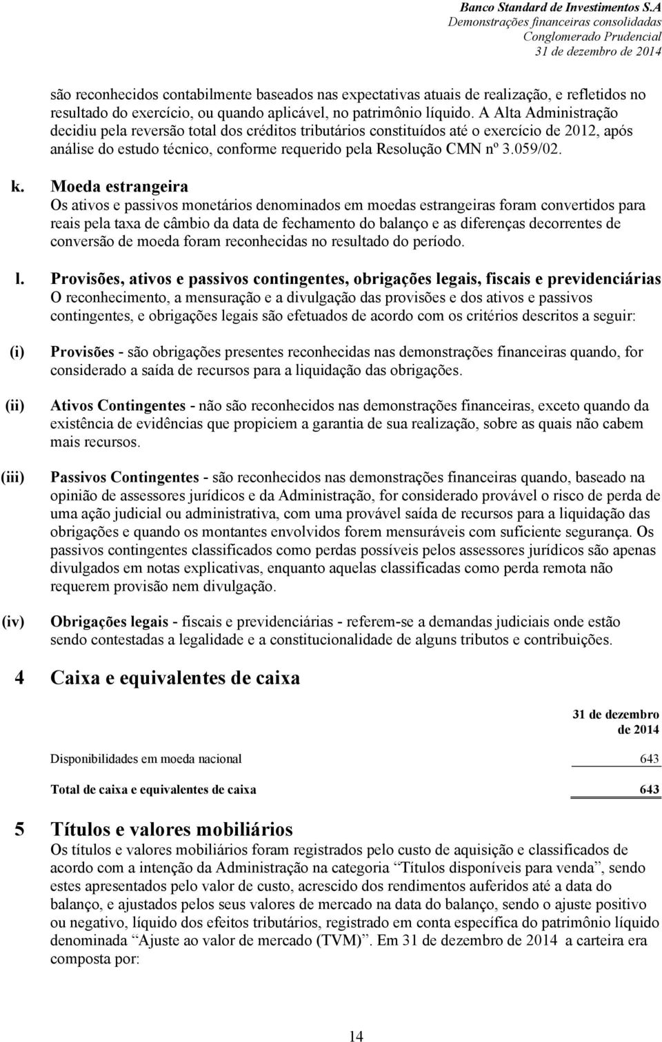 Moeda estrangeira Os ativos e passivos monetários denominados em moedas estrangeiras foram convertidos para reais pela taxa de câmbio da data de fechamento do balanço e as diferenças decorrentes de