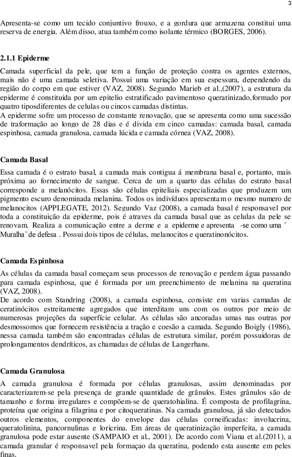 Possui uma variação em sua espessura, dependendo da região do corpo em que estiver (VAZ, 2008). Segundo Marieb et al.