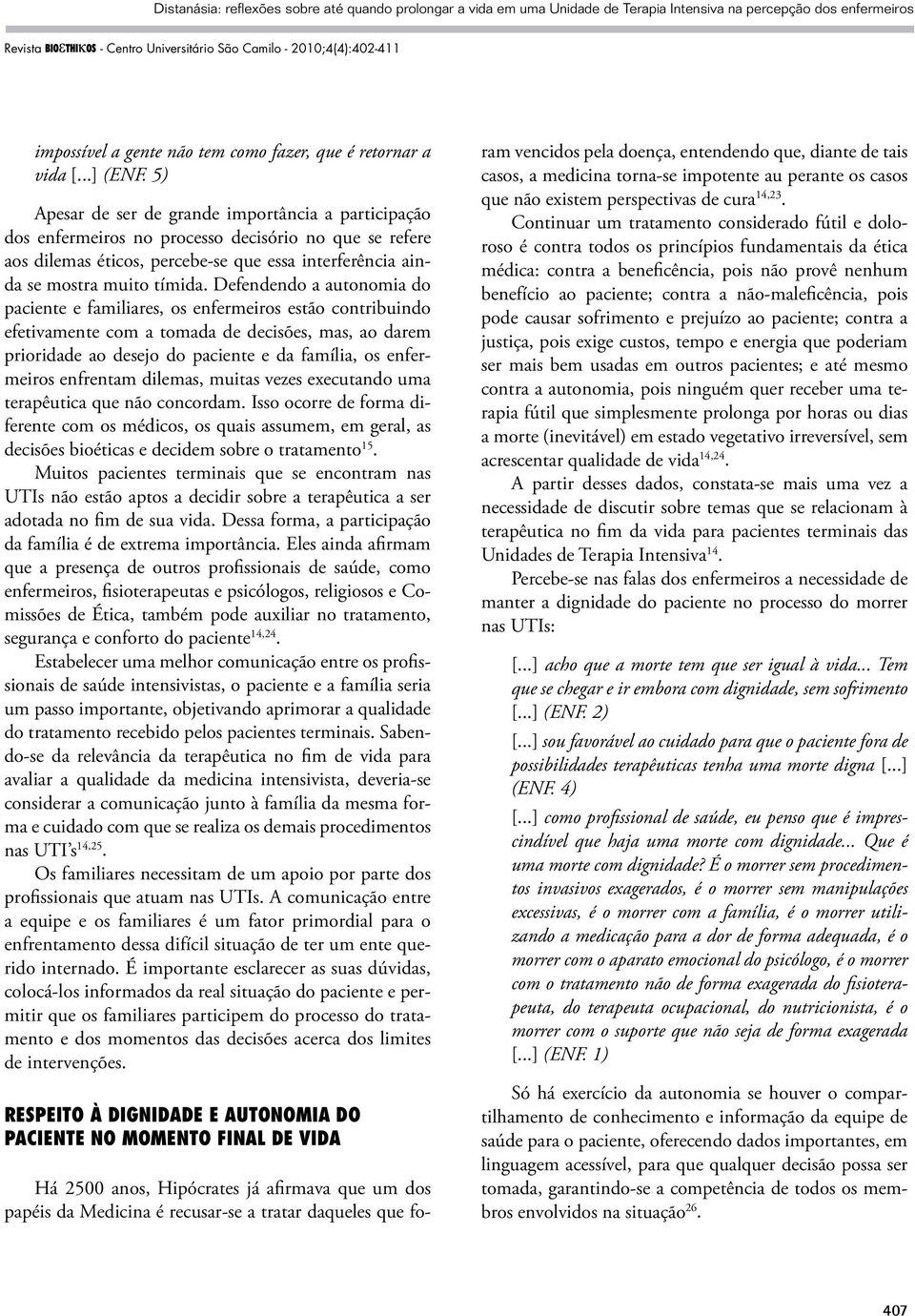 Defendendo a autonomia do paciente e familiares, os enfermeiros estão contribuindo efetivamente com a tomada de decisões, mas, ao darem prioridade ao desejo do paciente e da família, os enfermeiros