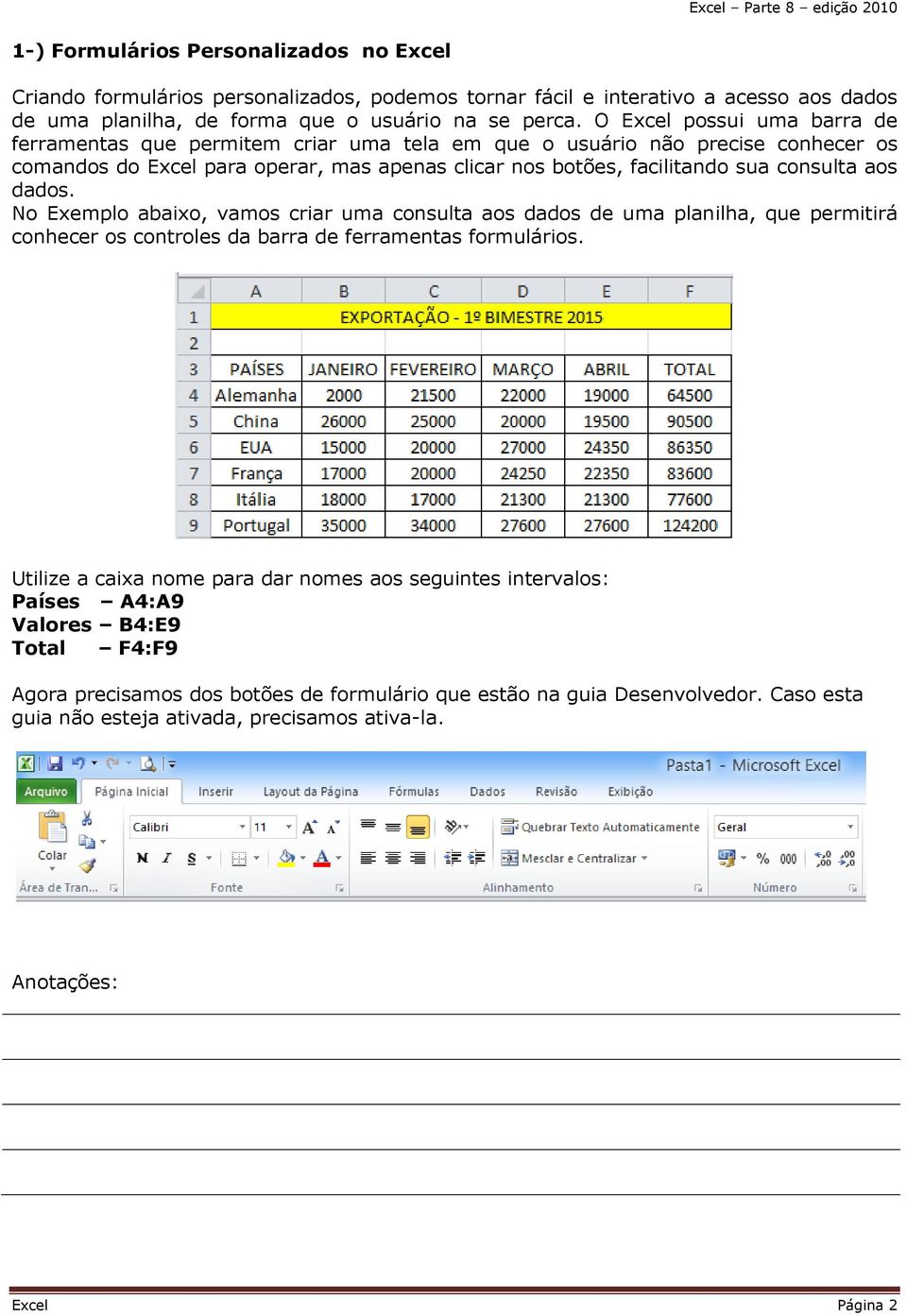 aos dados. No Exemplo abaixo, vamos criar uma consulta aos dados de uma planilha, que permitirá conhecer os controles da barra de ferramentas formulários.