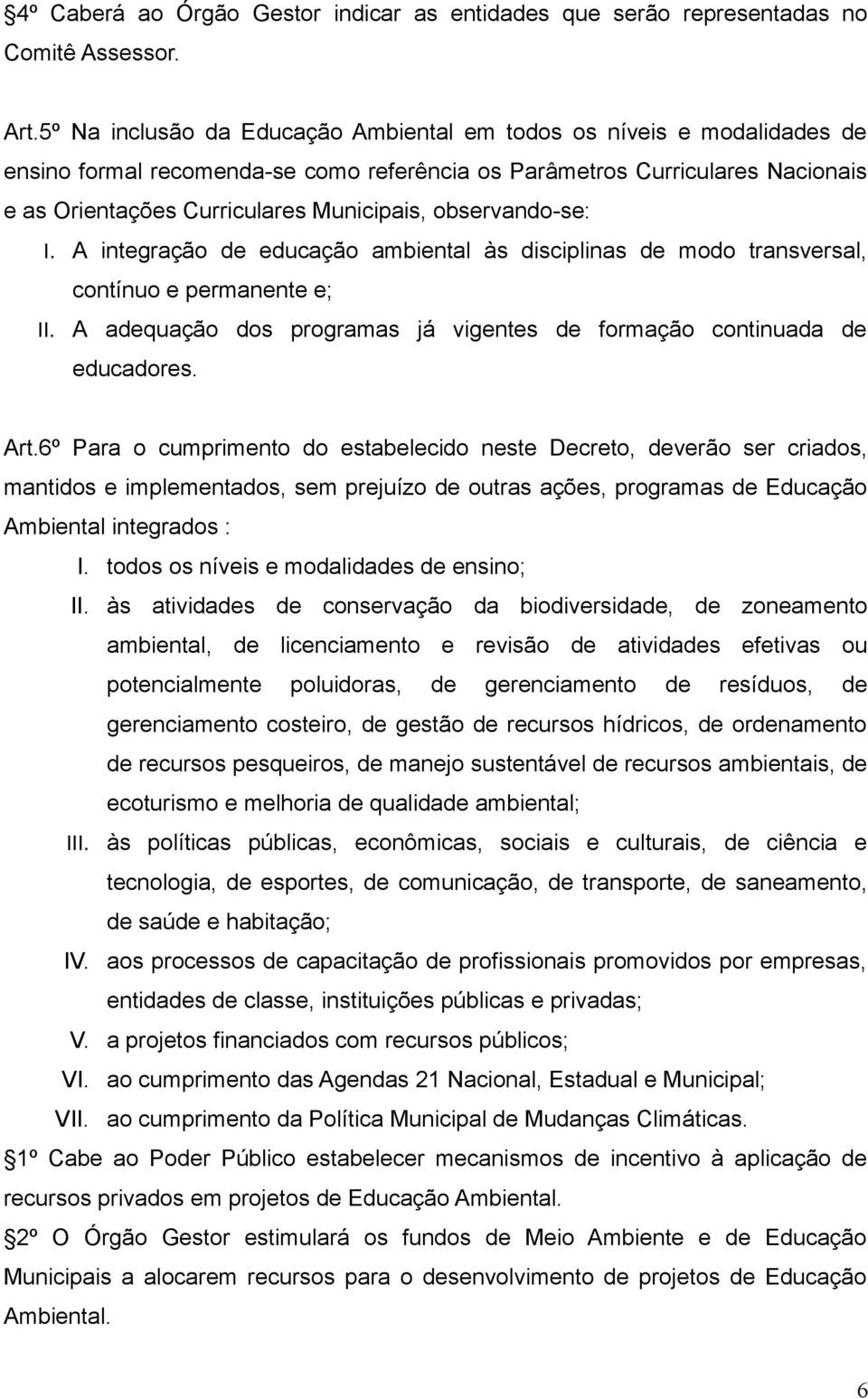 observando-se: I. A integração de educação ambiental às disciplinas de modo transversal, contínuo e permanente e; II. A adequação dos programas já vigentes de formação continuada de educadores. Art.