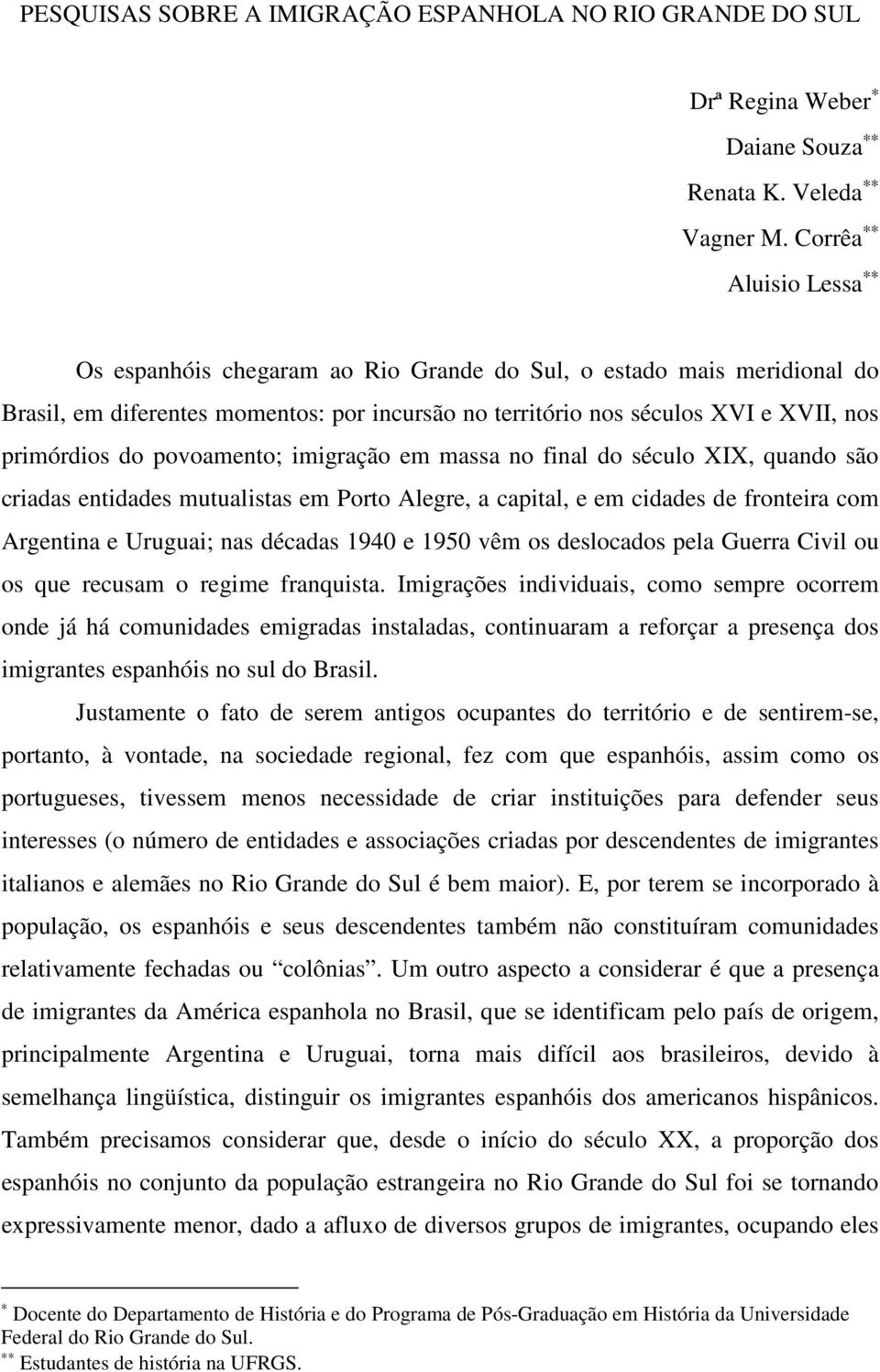 povoamento; imigração em massa no final do século XIX, quando são criadas entidades mutualistas em Porto Alegre, a capital, e em cidades de fronteira com Argentina e Uruguai; nas décadas 1940 e 1950