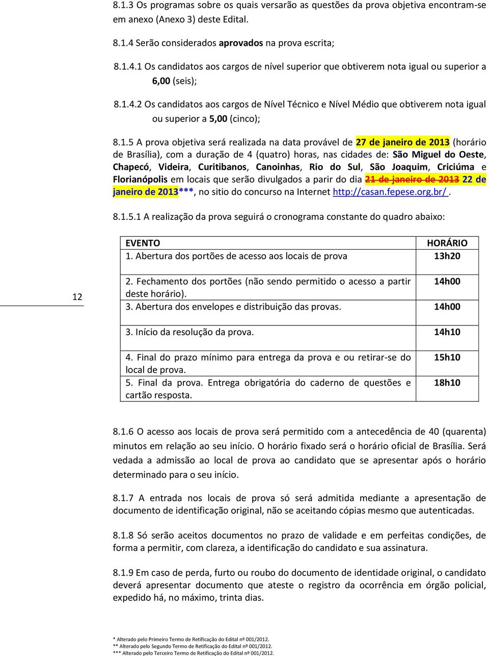 1.5 A prova objetiva será realizada na data provável de 27 de janeiro de 2013 (horário de Brasília), com a duração de 4 (quatro) horas, nas cidades de: São Miguel do Oeste, Chapecó, Videira,