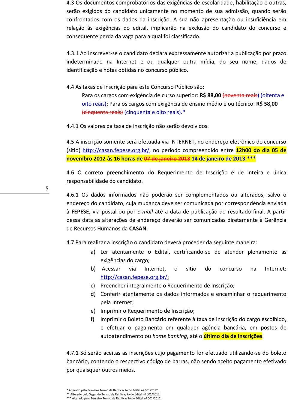 1 Ao inscrever-se o candidato declara expressamente autorizar a publicação por prazo indeterminado na Internet e ou qualquer outra mídia, do seu nome, dados de identificação e notas obtidas no