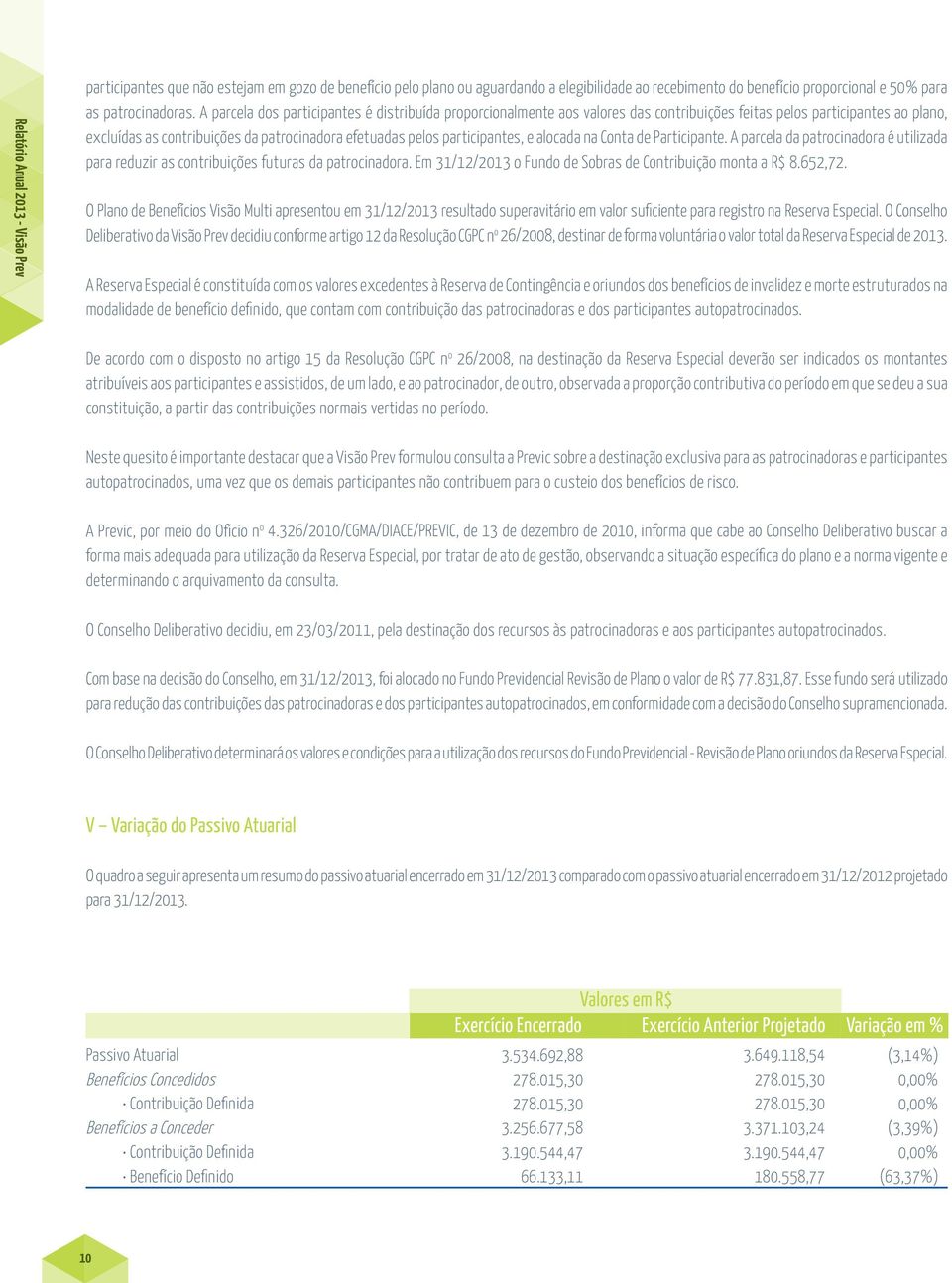 participantes, e alocada na Conta de Participante. A parcela da patrocinadora é utilizada para reduzir as contribuições futuras da patrocinadora.