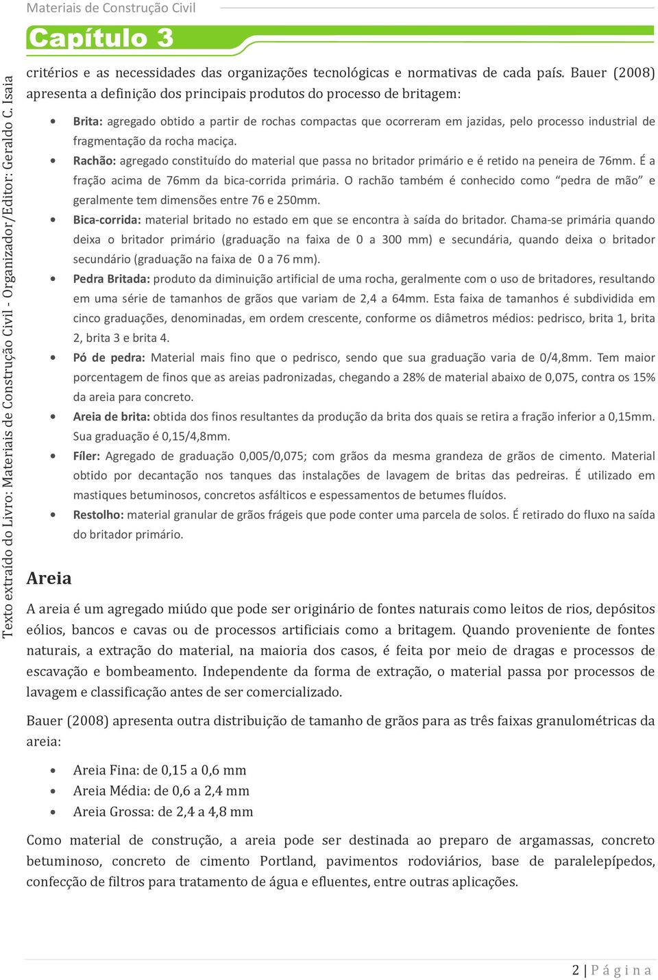 fragmentação da rocha maciça. Rachão: agregado constituído do material que passa no britador primário e é retido na peneira de 76mm. É a fração acima de 76mm da bica-corrida primária.