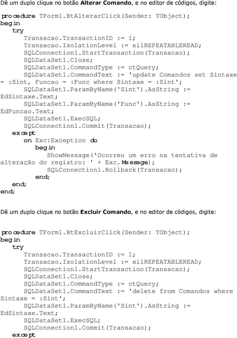 CommandText := 'update Comandos set Sintaxe = :Sint, Funcao = :Func where Sintaxe = :Sint'; SQLDataSet1.ParamByName('Sint').AsString := EdSintaxe.Text; SQLDataSet1.ParamByName('Func').