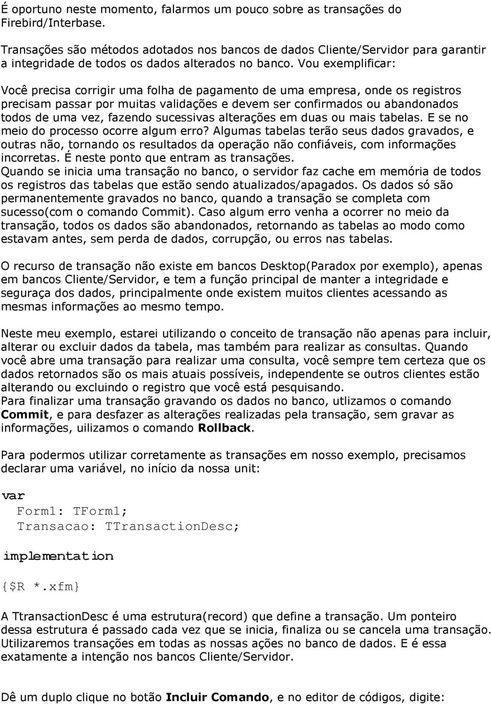 Vou exemplificar: Você precisa corrigir uma folha de pagamento de uma empresa, onde os registros precisam passar por muitas validações e devem ser confirmados ou abandonados todos de uma vez, fazendo