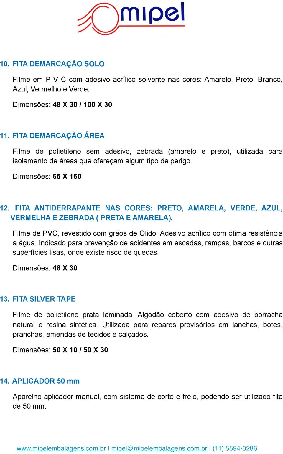 FITA ANTIDERRAPANTE NAS CORES: PRETO, AMARELA, VERDE, AZUL, VERMELHA E ZEBRADA ( PRETA E AMARELA). Filme de PVC, revestido com grãos de Olido. Adesivo acrílico com ótima resistência a água.