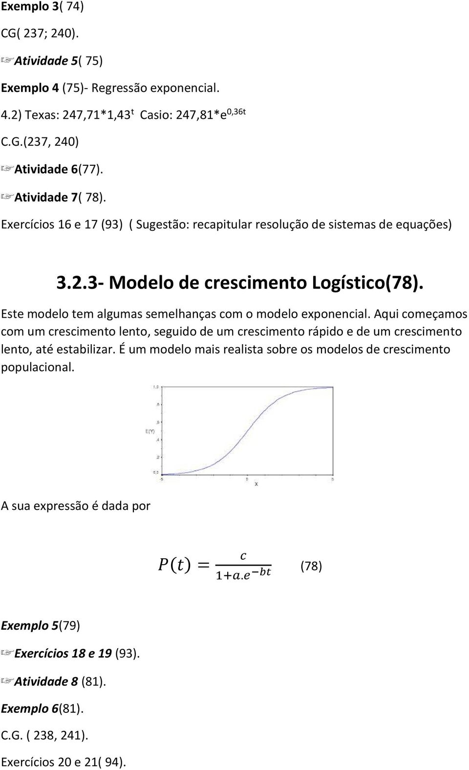 Este modelo tem algumas semelhanças com o modelo exponencial. Aqui começamos com um crescimento lento, seguido de um crescimento rápido e de um crescimento lento, até estabilizar.