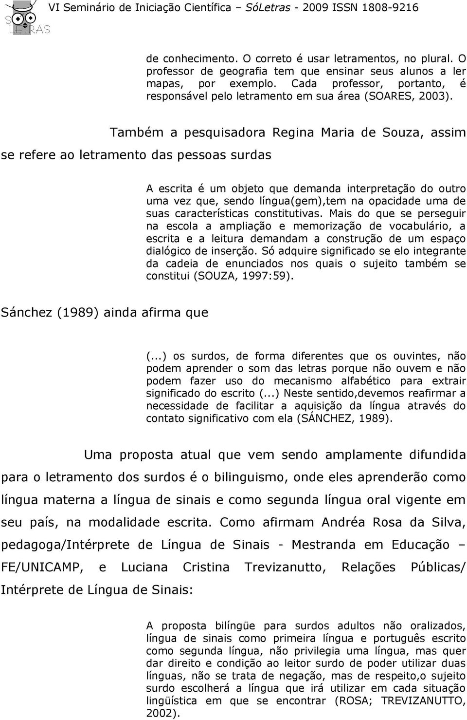 Também a pesquisadora Regina Maria de Souza, assim se refere ao letramento das pessoas surdas A escrita é um objeto que demanda interpretação do outro uma vez que, sendo língua(gem),tem na opacidade