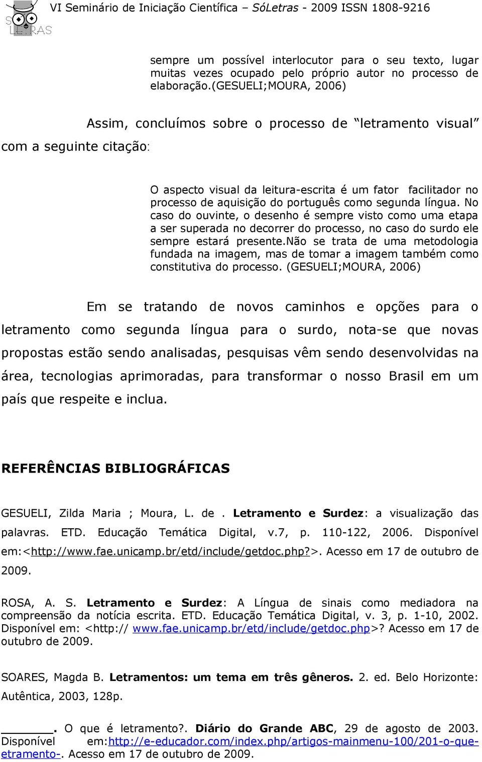 como segunda língua. No caso do ouvinte, o desenho é sempre visto como uma etapa a ser superada no decorrer do processo, no caso do surdo ele sempre estará presente.