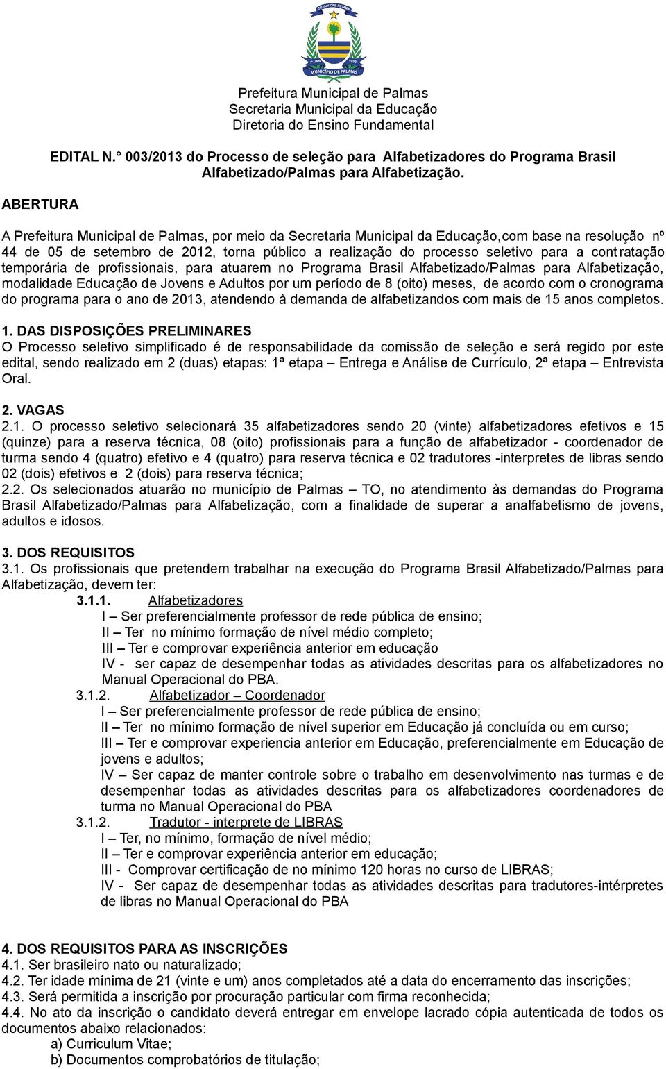 A Prefeitura Municipal de Palmas, por meio da Secretaria Municipal da Educação,com base na resolução nº 44 de 05 de setembro de 2012, torna público a realização do processo seletivo para a cont