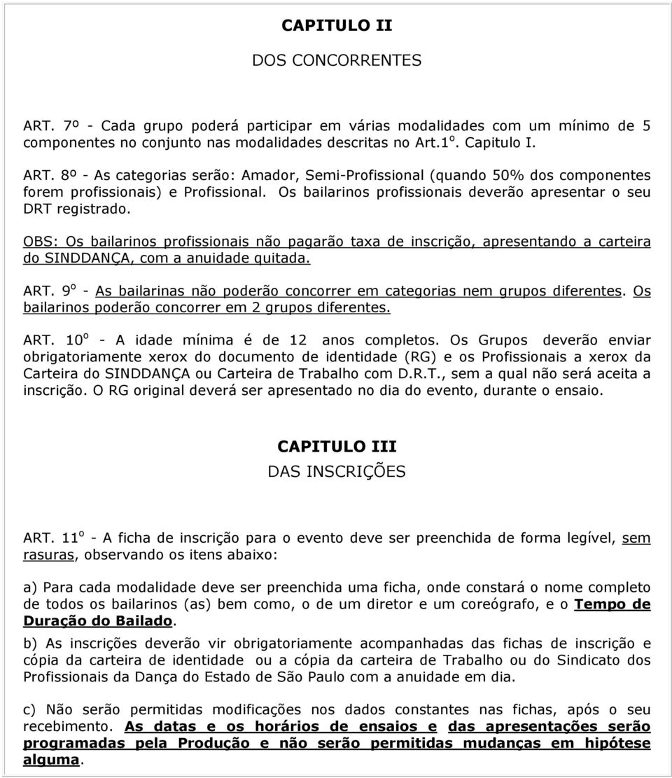 9 o - As bailarinas não poderão concorrer em categorias nem grupos diferentes. Os bailarinos poderão concorrer em 2 grupos diferentes. ART. 10 o - A idade mínima é de 12 anos completos.