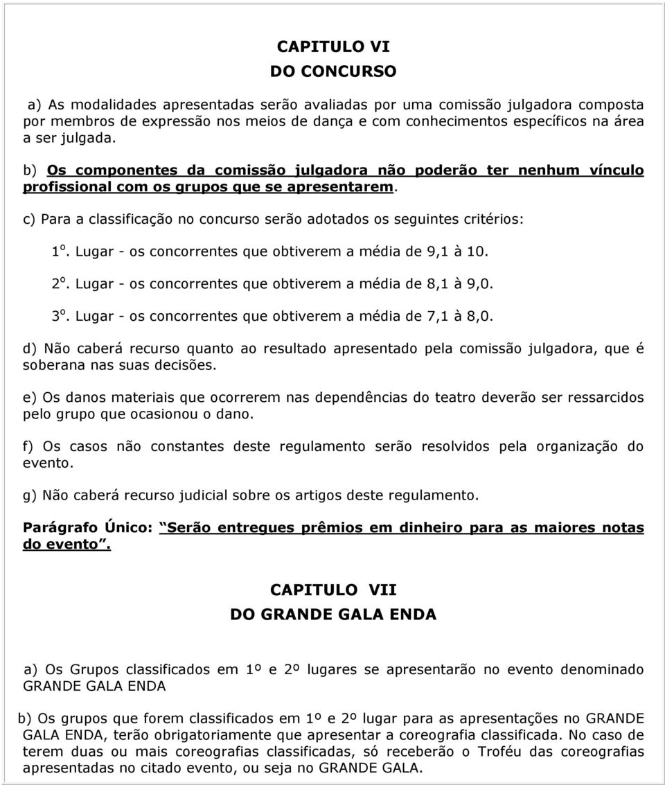 c) Para a classificação no concurso serão adotados os seguintes critérios: 1 o. Lugar - os concorrentes que obtiverem a média de 9,1 à 10. 2 o.