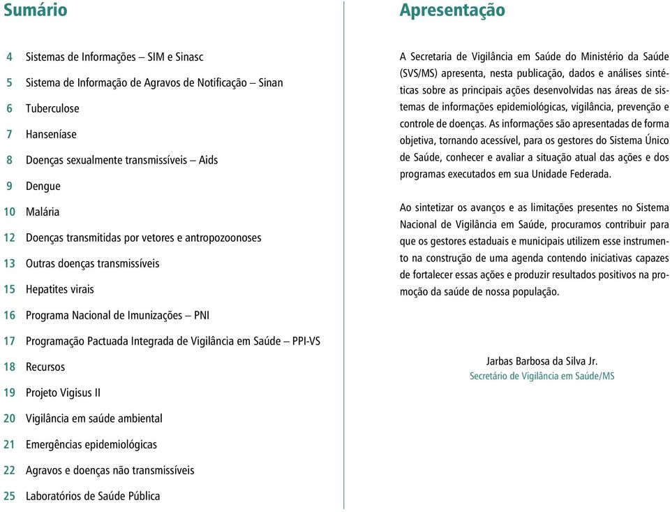 publicação, dados e análises sintéticas sobre as principais ações desenvolvidas nas áreas de sistemas de informações epidemiológicas, vigilância, prevenção e controle de doenças.