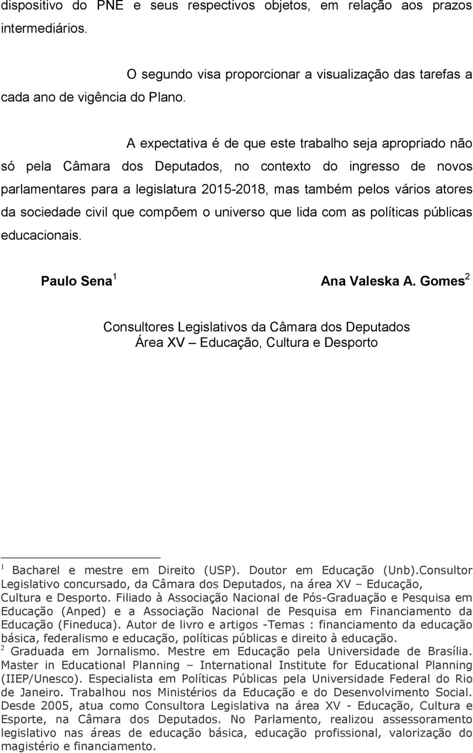 legislatura 2015-2018, mas também pelos vários atores da sociedade civil que compõem o universo que lida com as políticas públicas educacionais. Paulo Sena 1 Ana Valeska A.