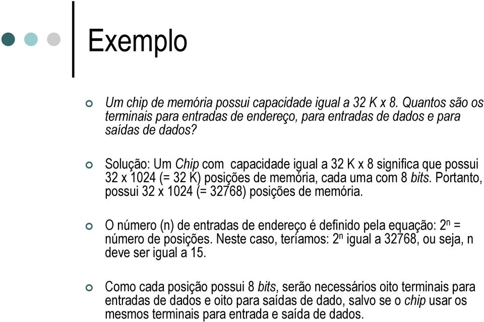 Portanto, possui 32 x 1024 (= 32768) posições de memória. O número (n) de entradas de endereço é definido pela equação: 2 n = número de posições.