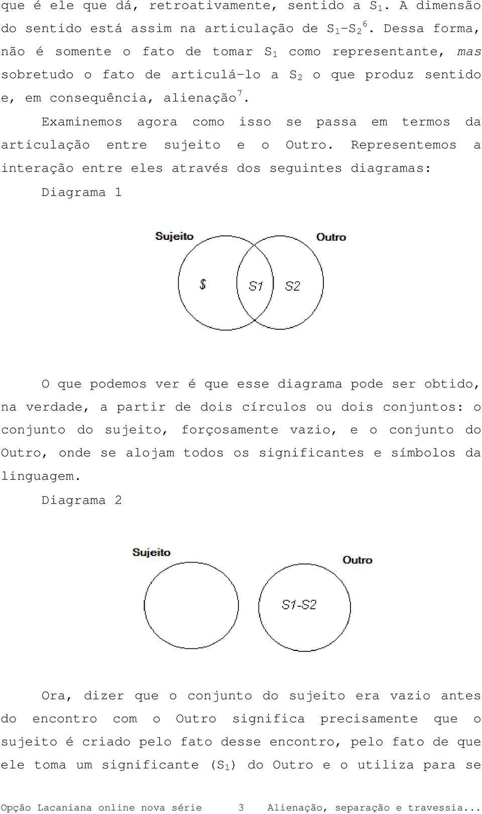 Examinemos agora como isso se passa em termos da articulação entre sujeito e o Outro.