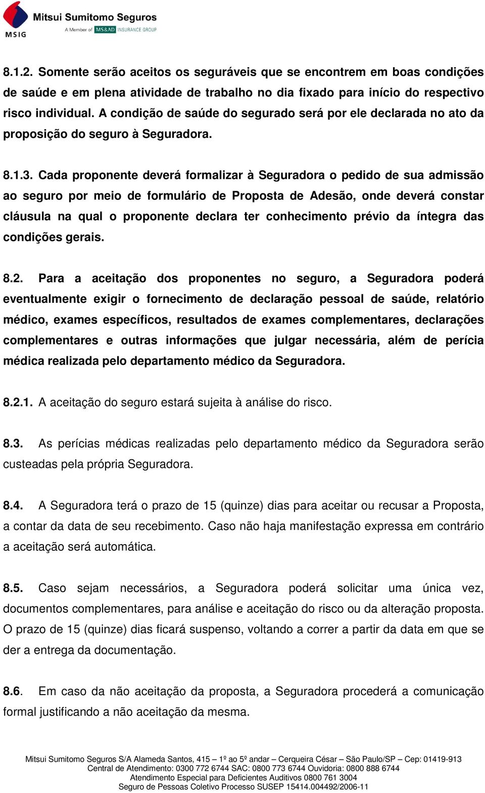 Cada proponente deverá formalizar à Seguradora o pedido de sua admissão ao seguro por meio de formulário de Proposta de Adesão, onde deverá constar cláusula na qual o proponente declara ter