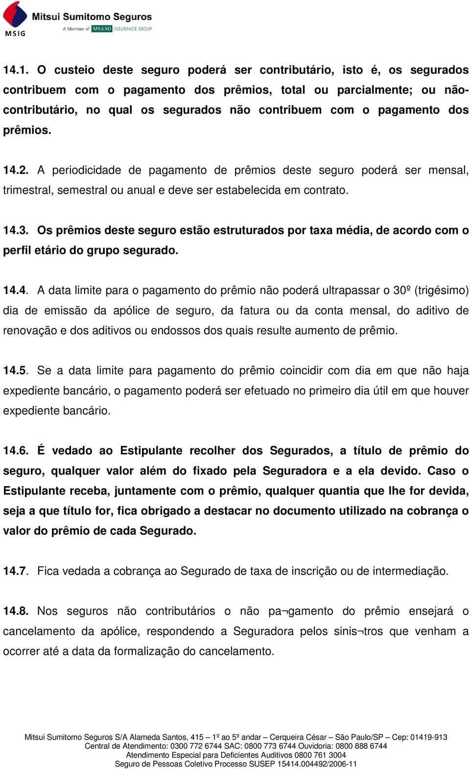 Os prêmios deste seguro estão estruturados por taxa média, de acordo com o perfil etário do grupo segurado. 14.