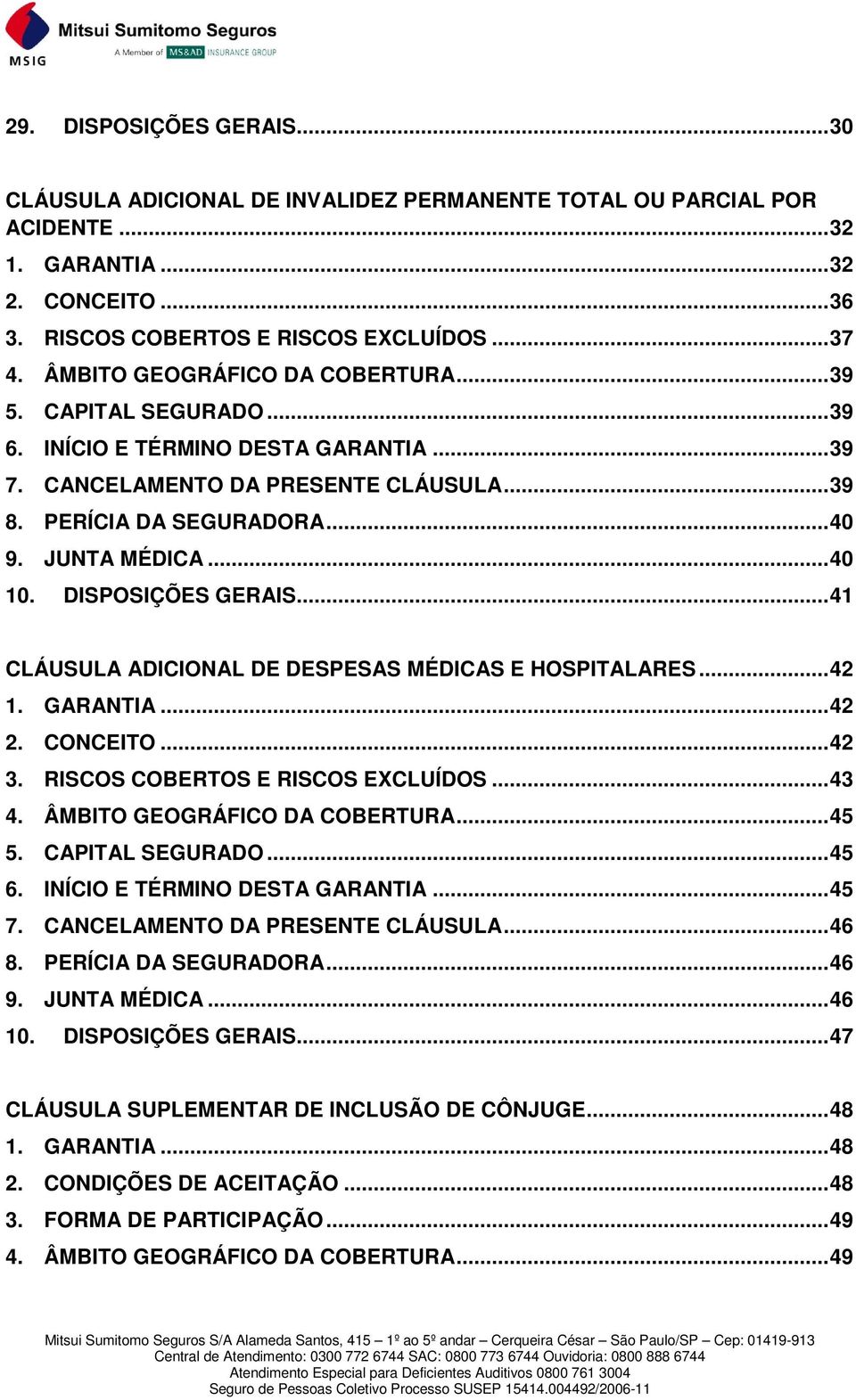 .. 40 10. DISPOSIÇÕES GERAIS... 41 CLÁUSULA ADICIONAL DE DESPESAS MÉDICAS E HOSPITALARES... 42 1. GARANTIA... 42 2. CONCEITO... 42 3. RISCOS COBERTOS E RISCOS EXCLUÍDOS... 43 4.