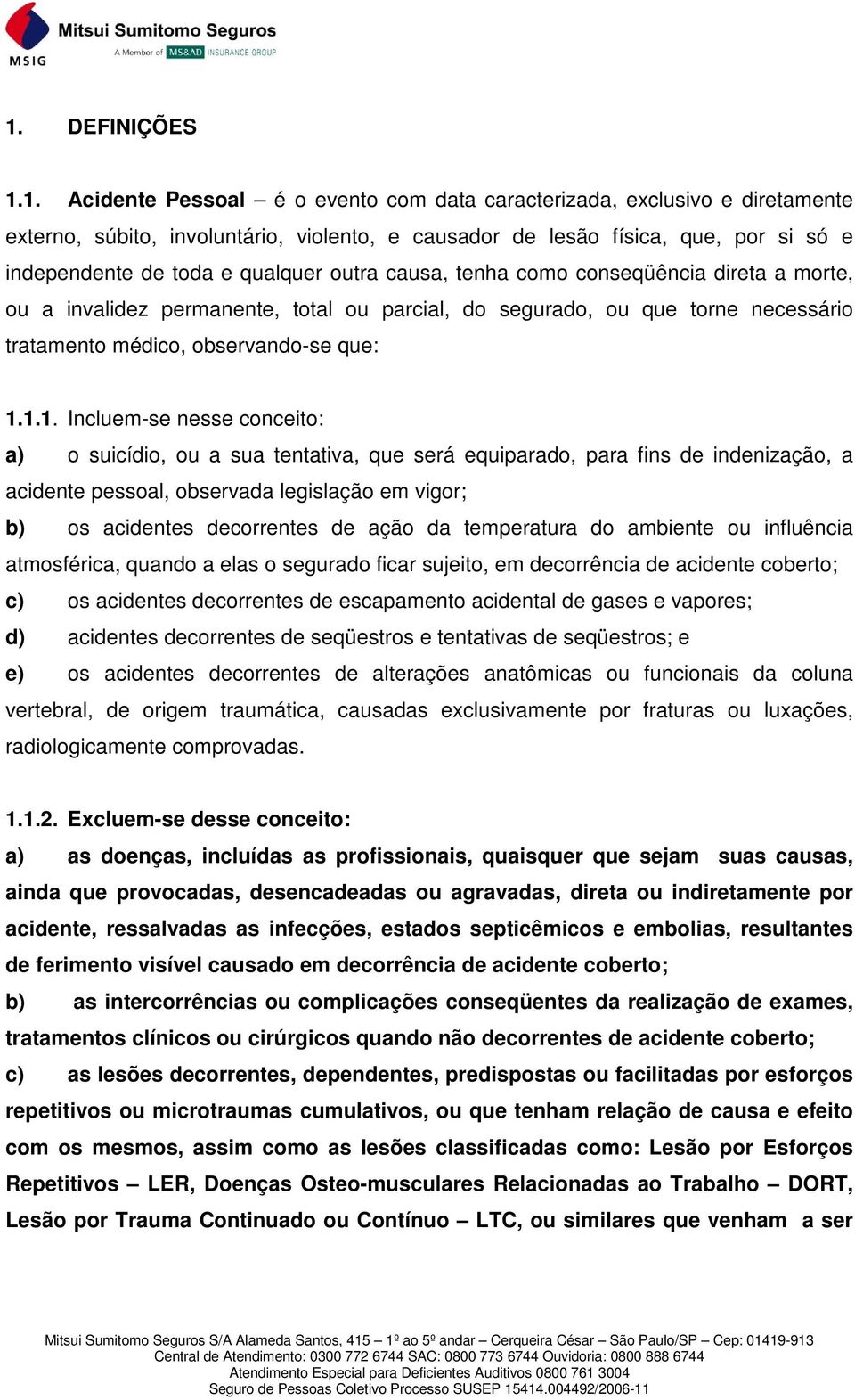 1.1. Incluem-se nesse conceito: a) o suicídio, ou a sua tentativa, que será equiparado, para fins de indenização, a acidente pessoal, observada legislação em vigor; b) os acidentes decorrentes de