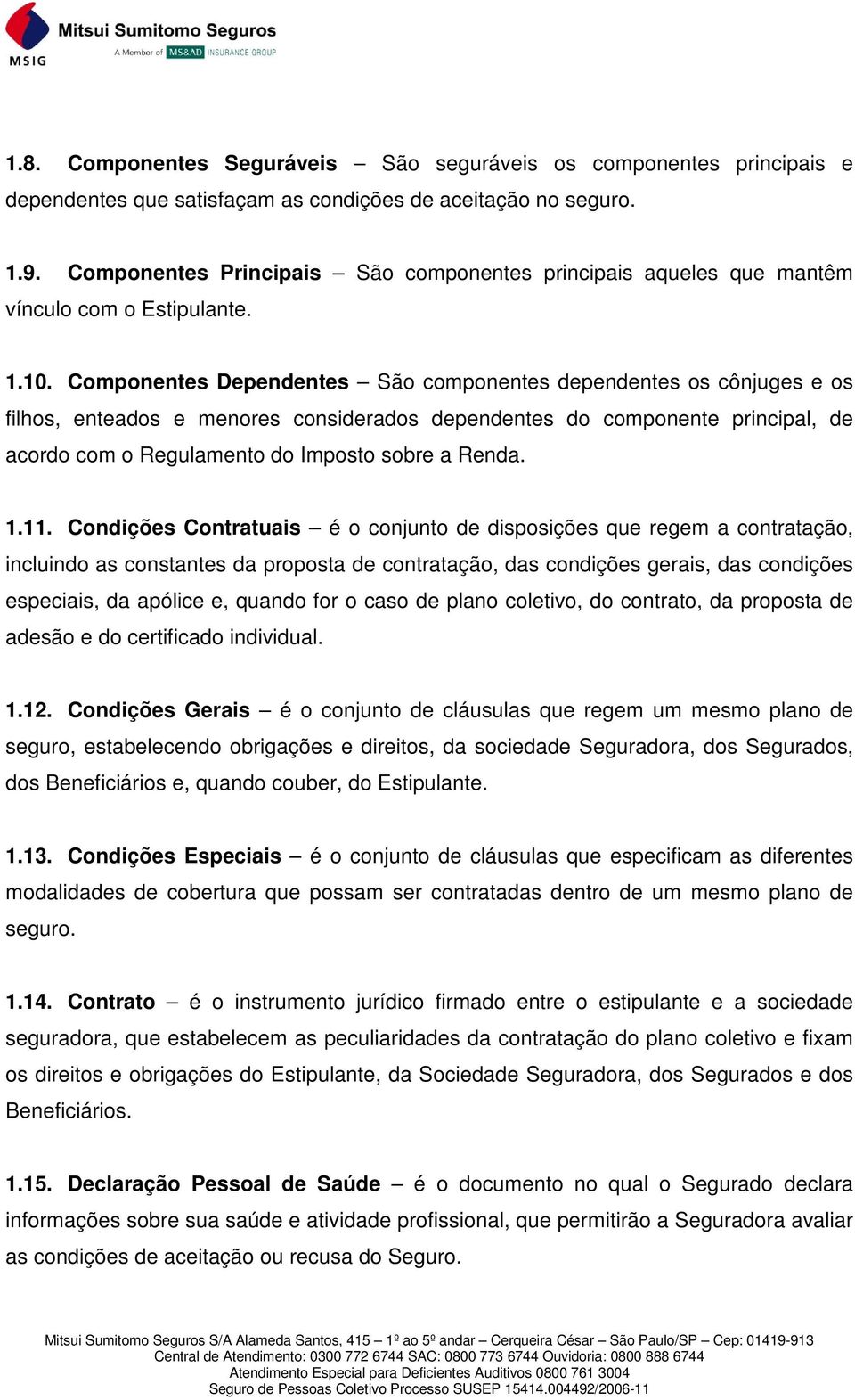 Componentes Dependentes São componentes dependentes os cônjuges e os filhos, enteados e menores considerados dependentes do componente principal, de acordo com o Regulamento do Imposto sobre a Renda.