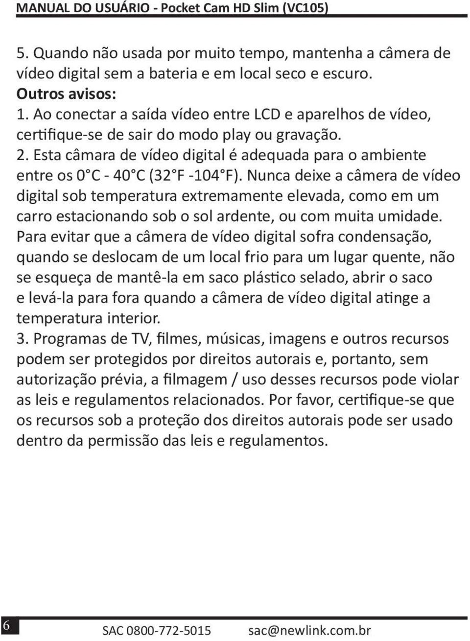 Nunca deixe a câmera de vídeo digital sob temperatura extremamente elevada, como em um carro estacionando sob o sol ardente, ou com muita umidade.