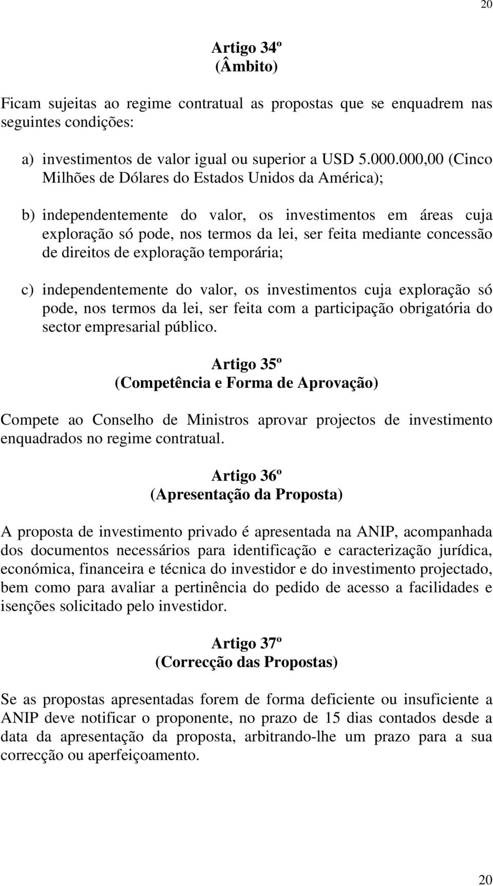 direitos de exploração temporária; c) independentemente do valor, os investimentos cuja exploração só pode, nos termos da lei, ser feita com a participação obrigatória do sector empresarial público.