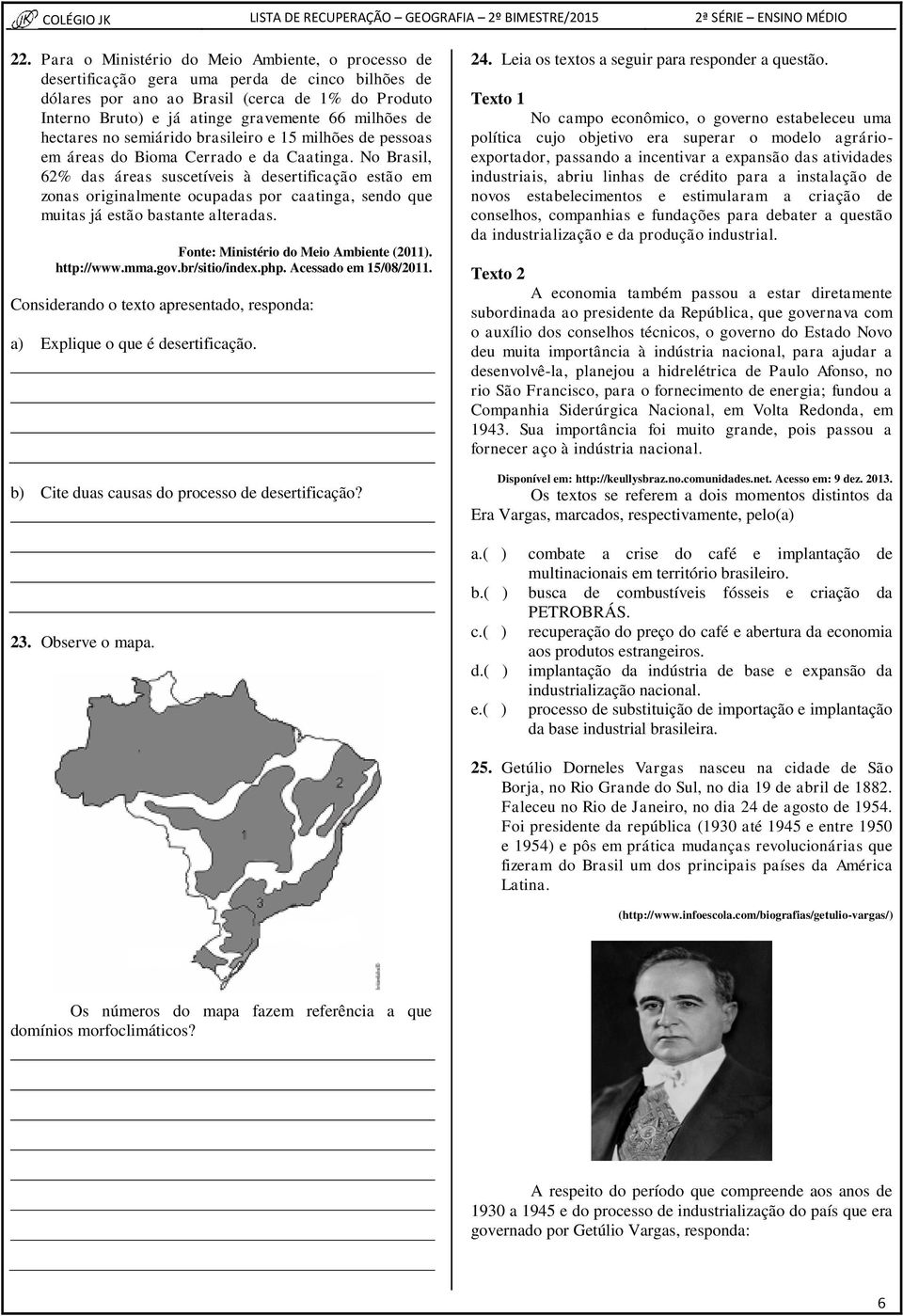 No Brasil, 62% das áreas suscetíveis à desertificação estão em zonas originalmente ocupadas por caatinga, sendo que muitas já estão bastante alteradas. Fonte: Ministério do Meio Ambiente (2011).