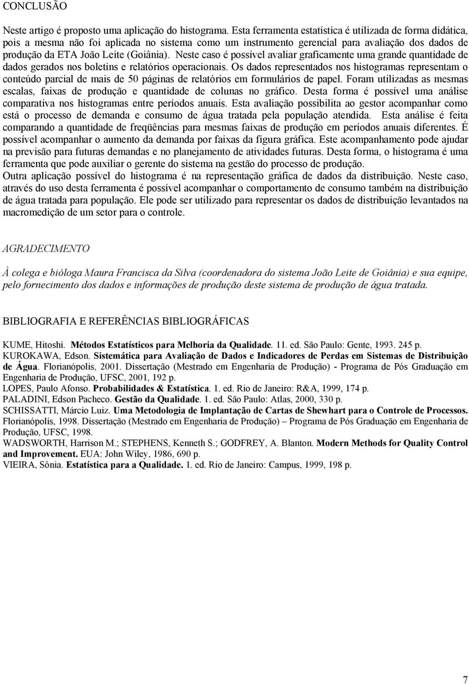 Neste caso é possível avaliar graficamente uma grande quantidade de dados gerados nos boletins e relatórios operacionais.