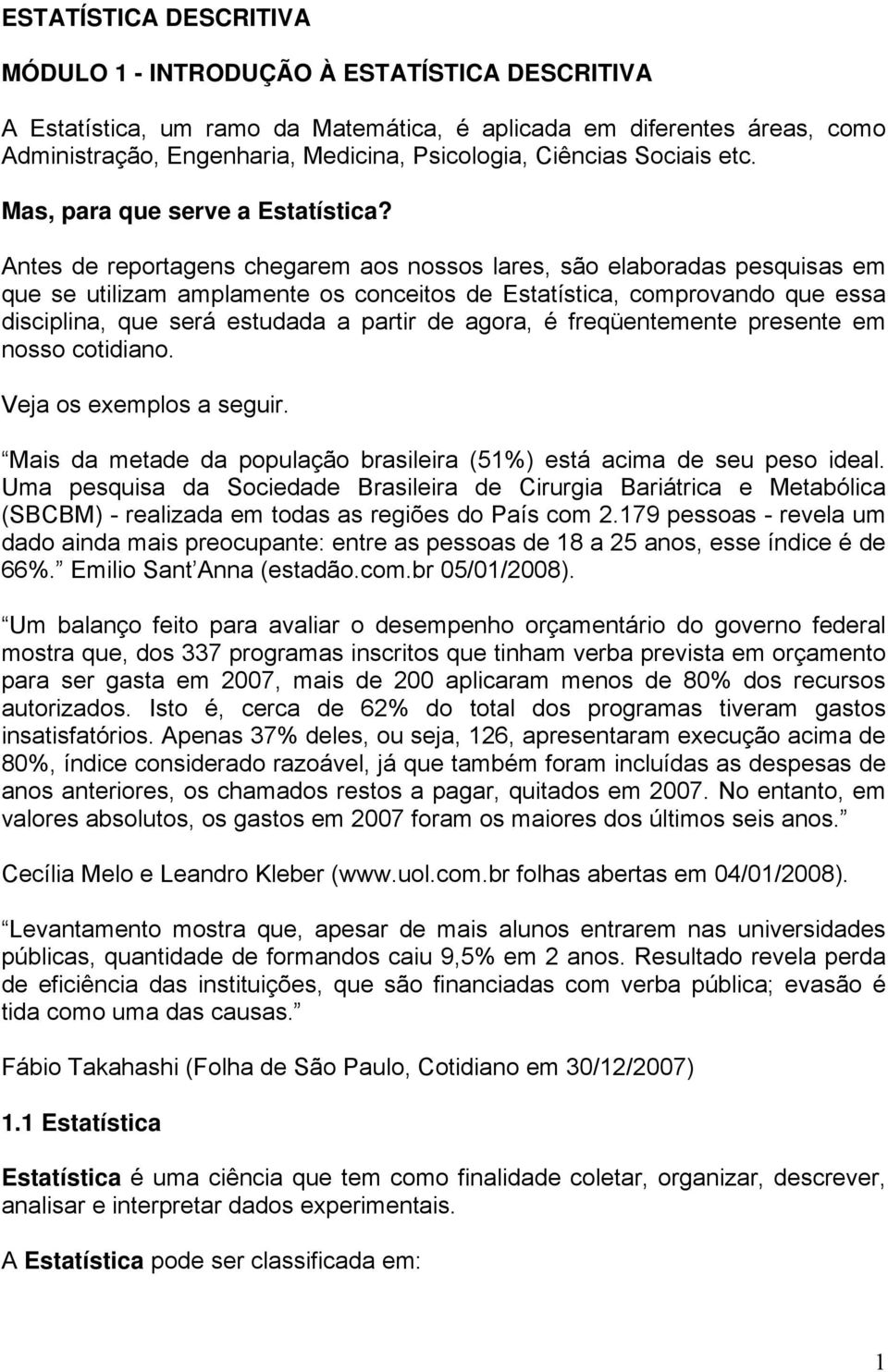 Antes de reportagens chegarem aos nossos lares, são elaboradas pesquisas em que se utilizam amplamente os conceitos de Estatística, comprovando que essa disciplina, que será estudada a partir de