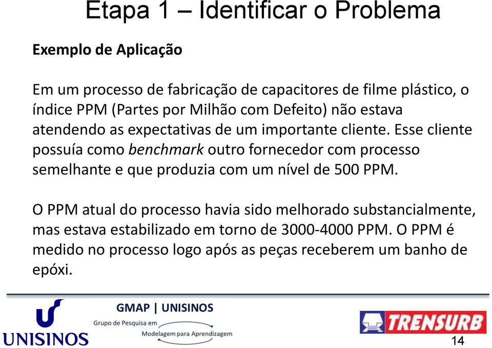 Esse cliente possuía como benchmark outro fornecedor com processo semelhante e que produzia com um nível de 500 PPM.