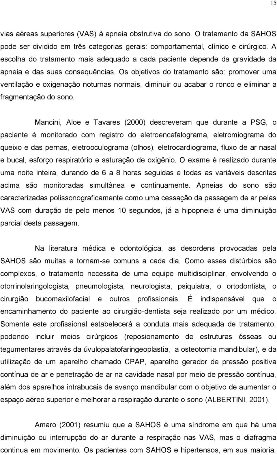 Os objetivos do tratamento são: promover uma ventilação e oxigenação noturnas normais, diminuir ou acabar o ronco e eliminar a fragmentação do sono.